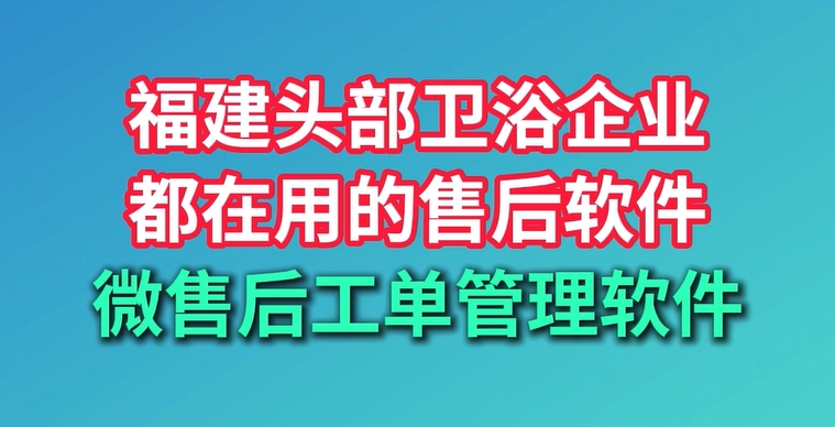 福建头部卫浴品牌的首选服务商——【微售后】， 靠谱软件，实用方案，售后从此轻松又高效！